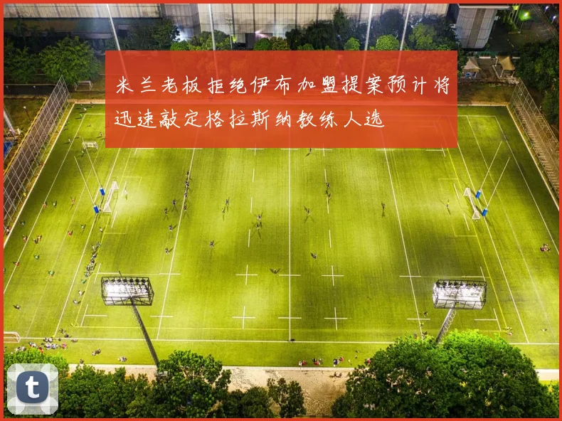 米兰老板拒绝伊布加盟提案预计将迅速敲定格拉斯纳教练人选