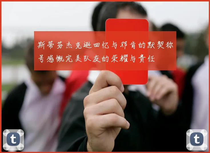 斯蒂芬杰克逊回忆与邓肯的默契称号感慨完美队友的荣耀与责任