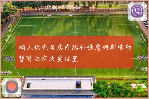 湖人优先考虑内线补强詹姆斯续约暂时放在次要位置