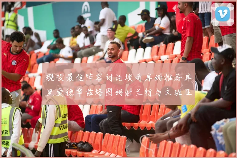 现役最佳阵容讨论埃奇库姆推荐库里爱德华兹塔图姆杜兰特与文班亚马