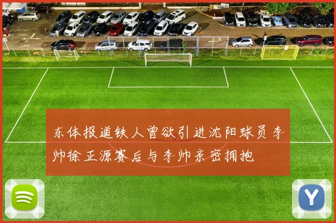 东体报道铁人曾欲引进沈阳球员李帅徐正源赛后与李帅亲密拥抱