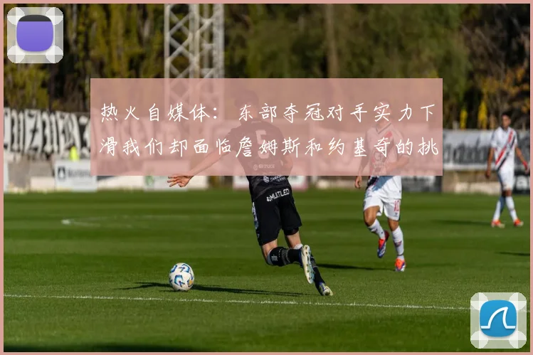 热火自媒体：东部夺冠对手实力下滑我们却面临詹姆斯和约基奇的挑战